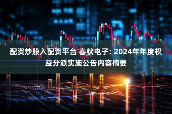 配资炒股入配资平台 春秋电子: 2024年年度权益分派实施公告内容摘要