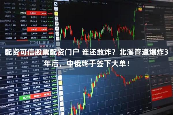 配资可信股票配资门户 谁还敢炸？北溪管道爆炸3年后，中俄终于签下大单！