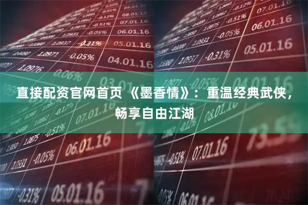 直接配资官网首页 《墨香情》：重温经典武侠，畅享自由江湖